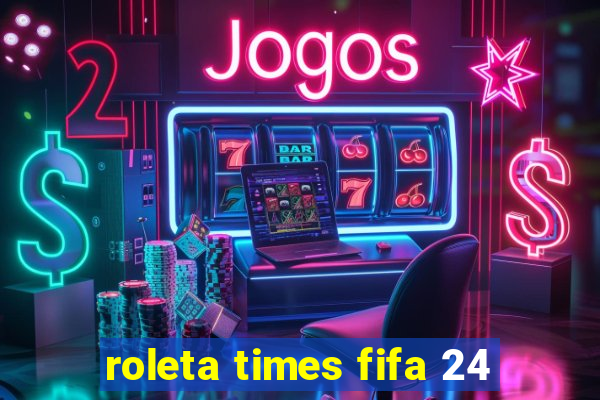roleta times fifa 24